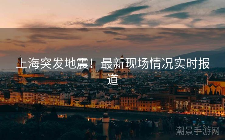 上海突发地震！最新现场情况实时报道