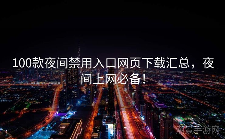 100款夜间禁用入口网页下载汇总，夜间上网必备！