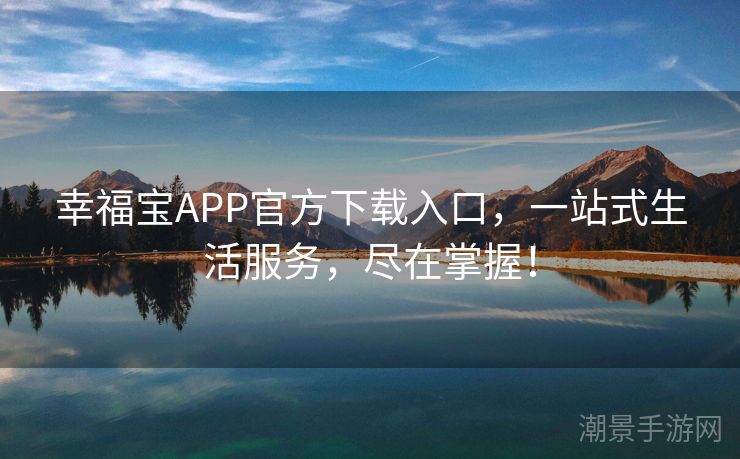 幸福宝APP官方下载入口，一站式生活服务，尽在掌握！