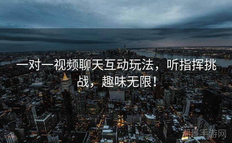一对一视频聊天互动玩法，听指挥挑战，趣味无限！