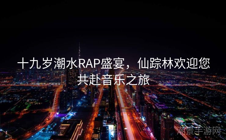十九岁潮水RAP盛宴，仙踪林欢迎您共赴音乐之旅