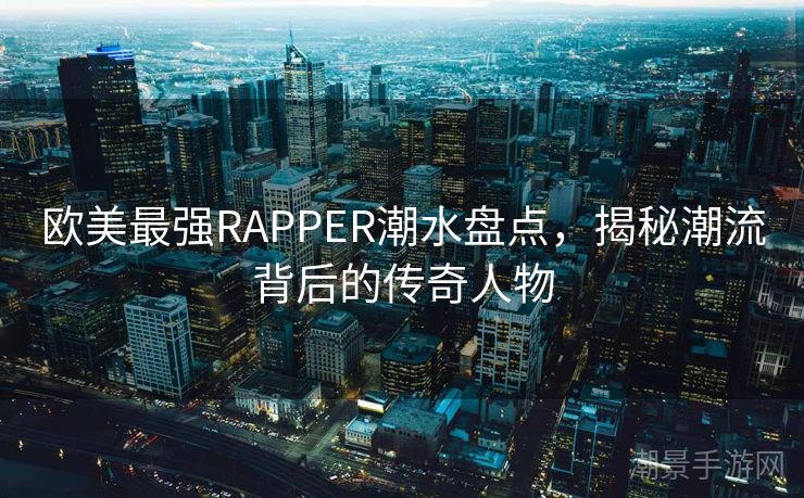 欧美最强RAPPER潮水盘点，揭秘潮流背后的传奇人物