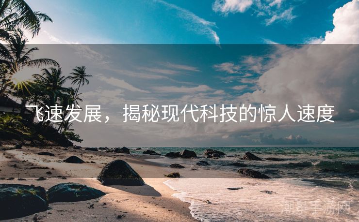 飞速发展，揭秘现代科技的惊人速度