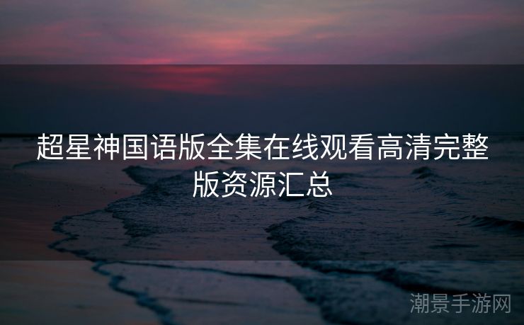 超星神国语版全集在线观看高清完整版资源汇总