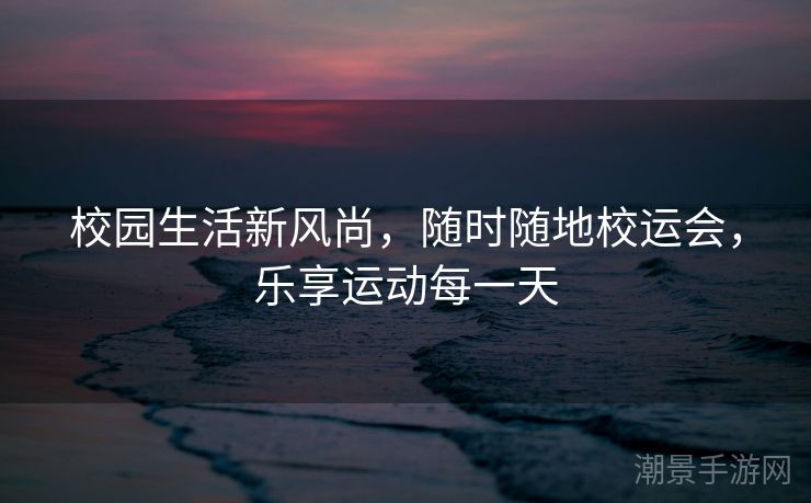 校园生活新风尚，随时随地校运会，乐享运动每一天