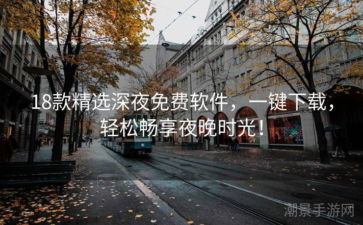 18款精选深夜免费软件，一键下载，轻松畅享夜晚时光！