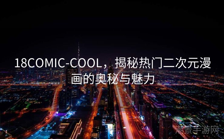 18COMIC-COOL，揭秘热门二次元漫画的奥秘与魅力