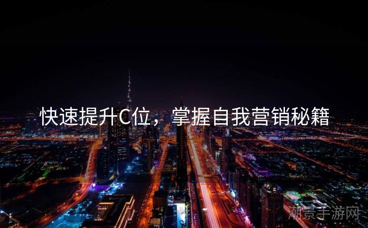 快速提升C位，掌握自我营销秘籍