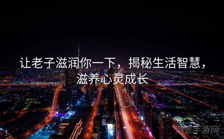 让老子滋润你一下，揭秘生活智慧，滋养心灵成长