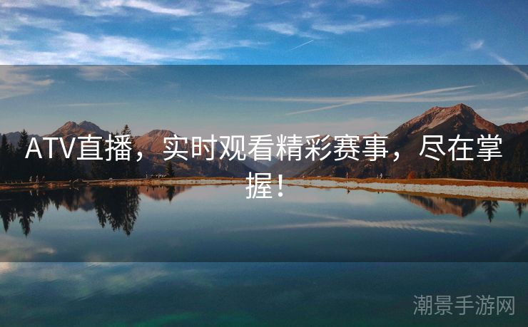 ATV直播，实时观看精彩赛事，尽在掌握！