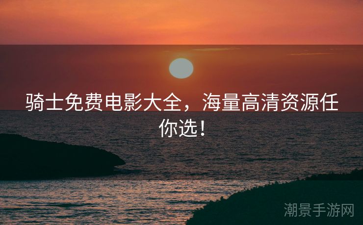 骑士免费电影大全，海量高清资源任你选！