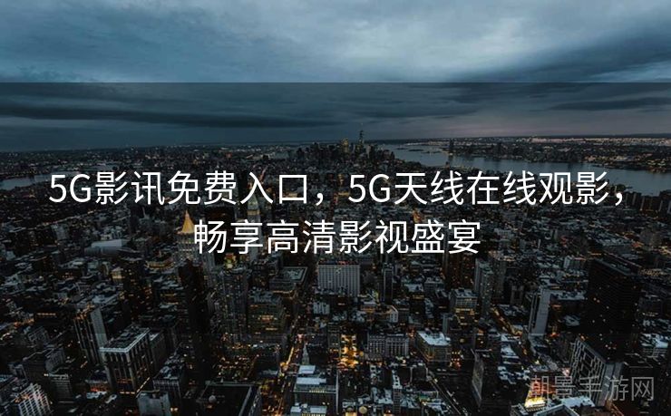 5G影讯免费入口，5G天线在线观影，畅享高清影视盛宴