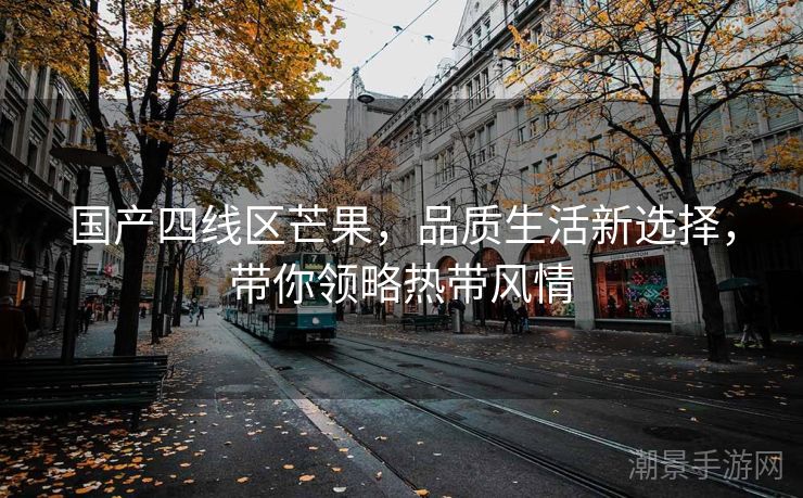 国产四线区芒果，品质生活新选择，带你领略热带风情