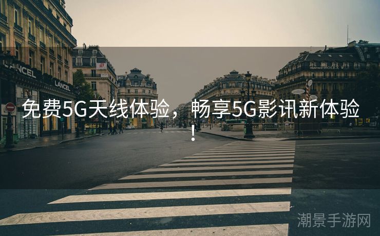 免费5G天线体验，畅享5G影讯新体验！