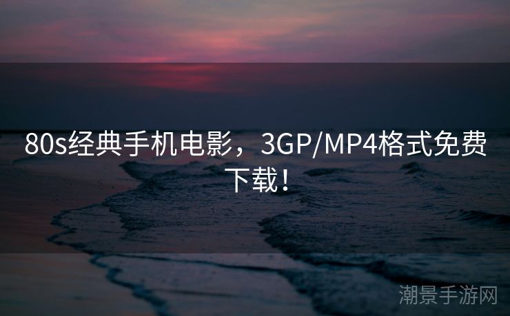 80s经典手机电影，3GP/MP4格式免费下载！
