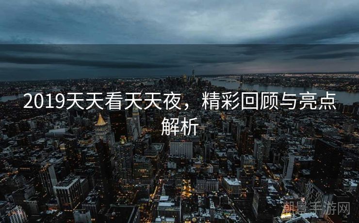 2019天天看天天夜，精彩回顾与亮点解析