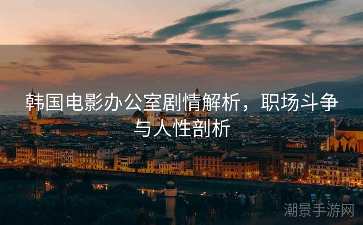 韩国电影办公室剧情解析，职场斗争与人性剖析