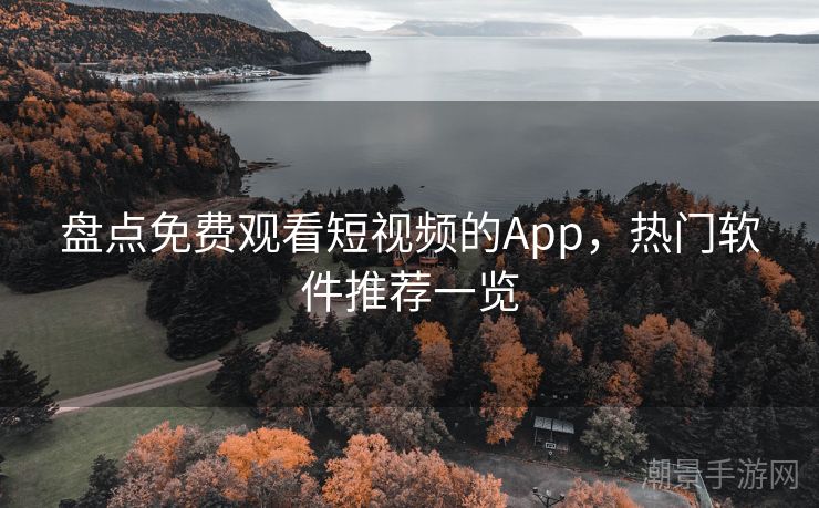 盘点免费观看短视频的App，热门软件推荐一览