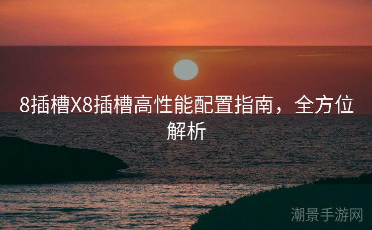 8插槽X8插槽高性能配置指南，全方位解析