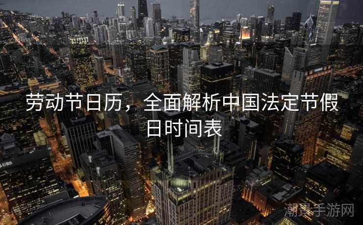 劳动节日历，全面解析中国法定节假日时间表