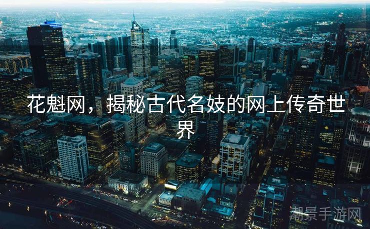 花魁网，揭秘古代名妓的网上传奇世界