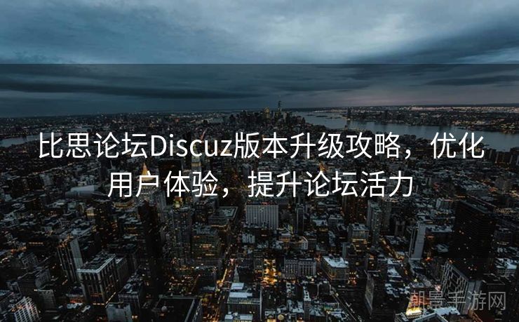 比思论坛Discuz版本升级攻略，优化用户体验，提升论坛活力