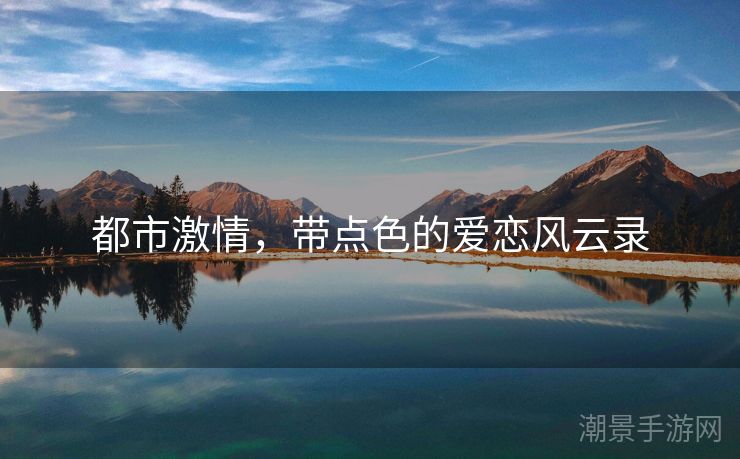 都市激情，带点色的爱恋风云录