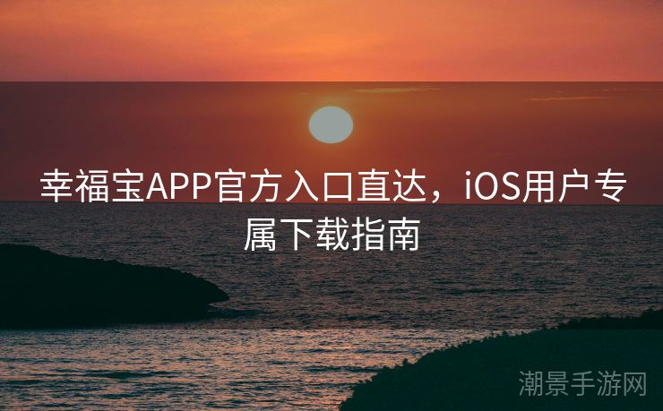 幸福宝APP官方入口直达，iOS用户专属下载指南
