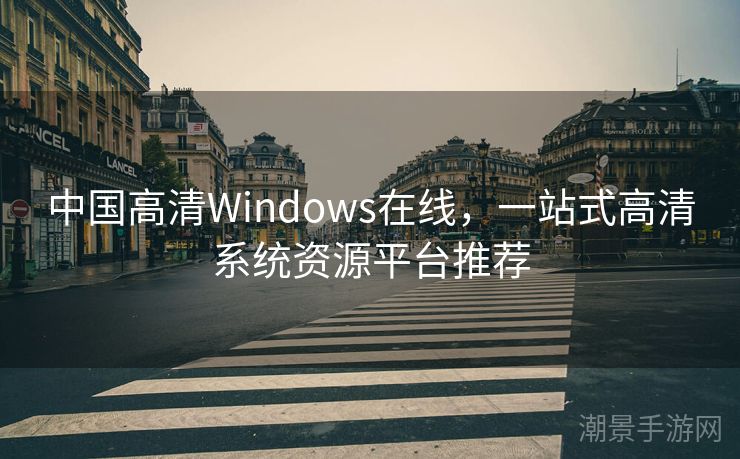 中国高清Windows在线，一站式高清系统资源平台推荐