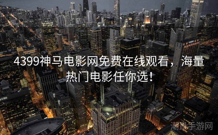 4399神马电影网免费在线观看，海量热门电影任你选！