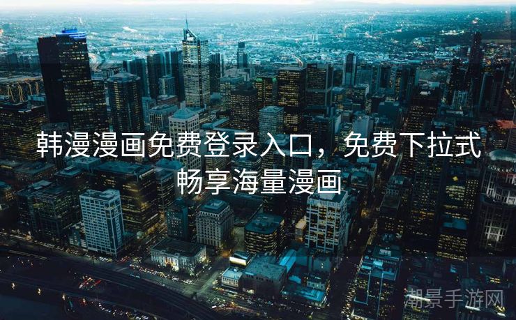 韩漫漫画免费登录入口，免费下拉式畅享海量漫画