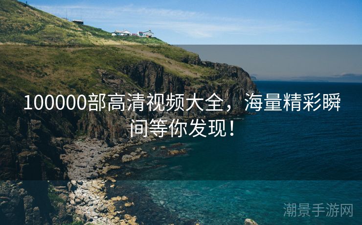 100000部高清视频大全，海量精彩瞬间等你发现！