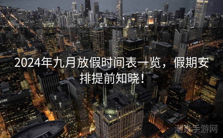 2024年九月放假时间表一览，假期安排提前知晓！