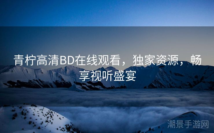 青柠高清BD在线观看，独家资源，畅享视听盛宴