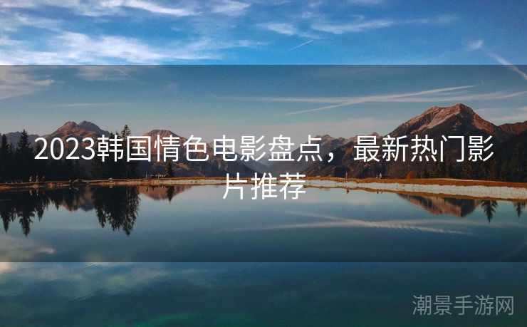 2023韩国情色电影盘点，最新热门影片推荐