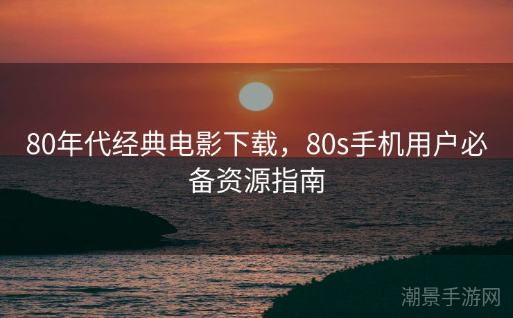 80年代经典电影下载，80s手机用户必备资源指南