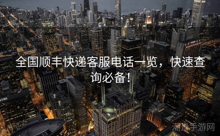 全国顺丰快递客服电话一览，快速查询必备！
