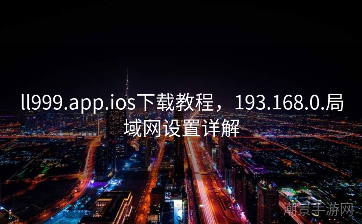 ll999.app.ios下载教程，193.168.0.局域网设置详解