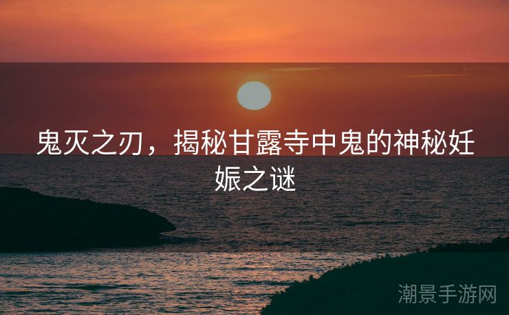 鬼灭之刃，揭秘甘露寺中鬼的神秘妊娠之谜