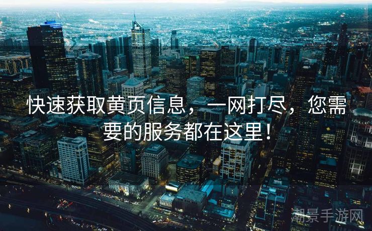 快速获取黄页信息，一网打尽，您需要的服务都在这里！