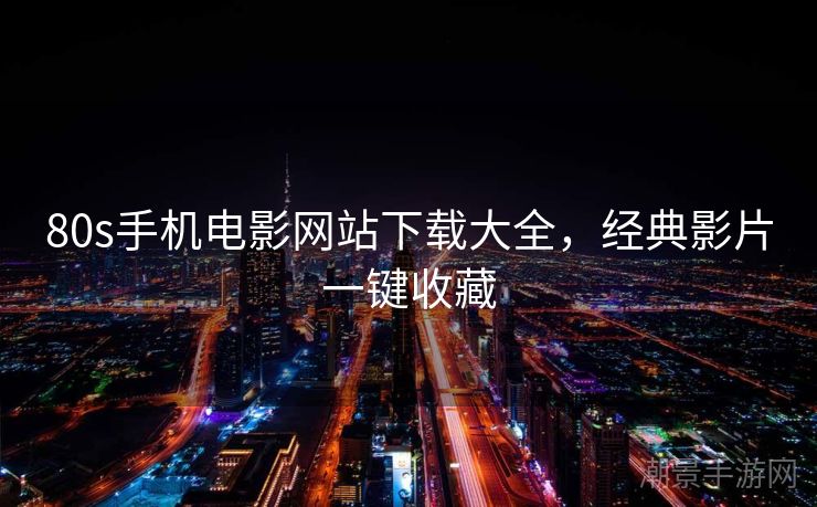 80s手机电影网站下载大全，经典影片一键收藏