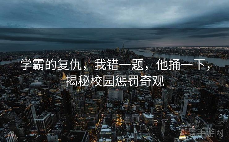学霸的复仇，我错一题，他捅一下，揭秘校园惩罚奇观