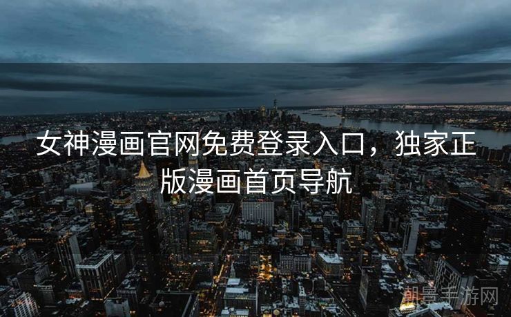 女神漫画官网免费登录入口，独家正版漫画首页导航