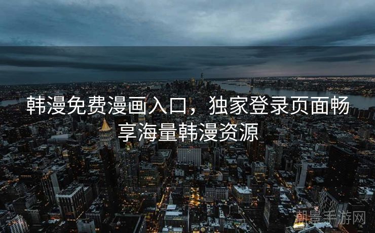 韩漫免费漫画入口，独家登录页面畅享海量韩漫资源