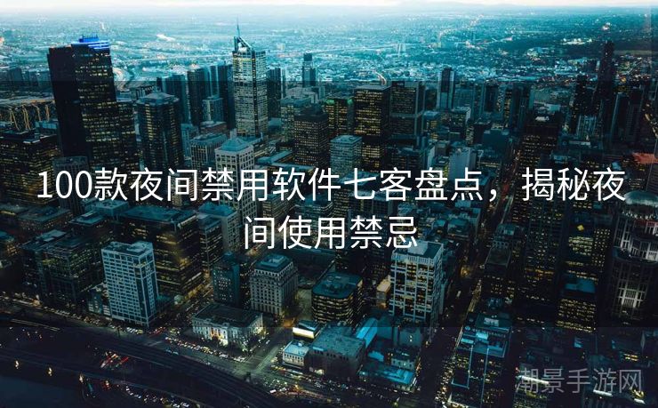 100款夜间禁用软件七客盘点，揭秘夜间使用禁忌