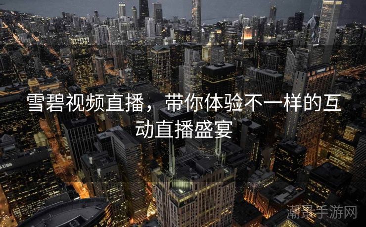 雪碧视频直播，带你体验不一样的互动直播盛宴