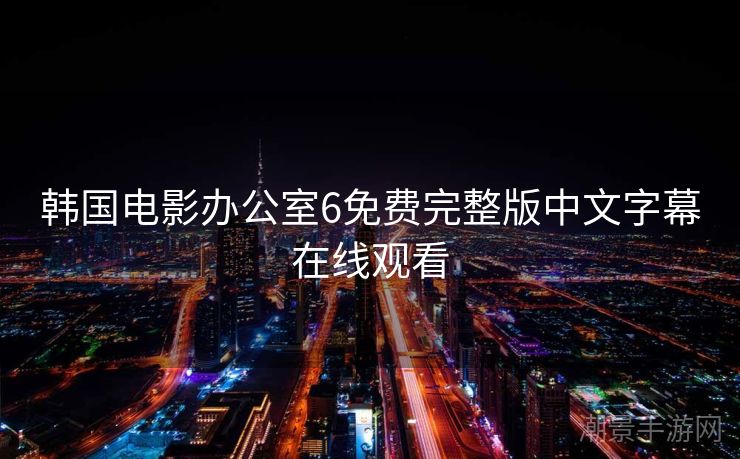 韩国电影办公室6免费完整版中文字幕在线观看