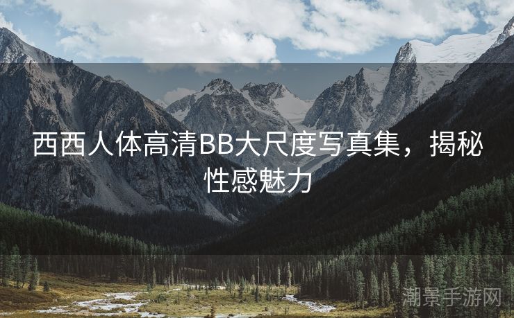 西西人体高清BB大尺度写真集，揭秘性感魅力