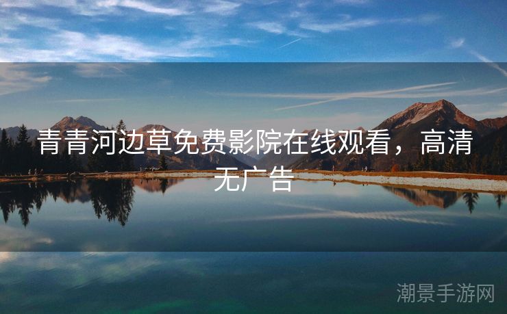 青青河边草免费影院在线观看，高清无广告