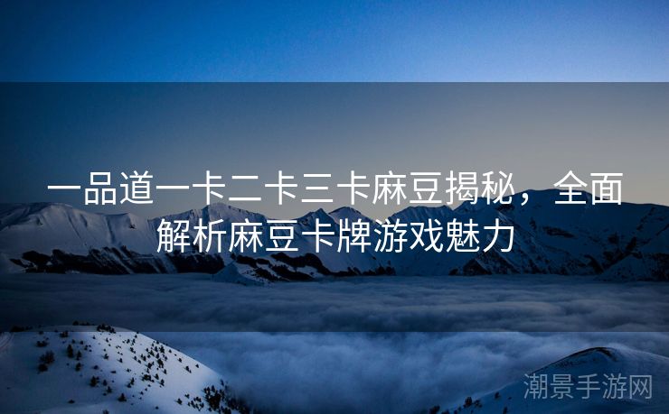一品道一卡二卡三卡麻豆揭秘，全面解析麻豆卡牌游戏魅力